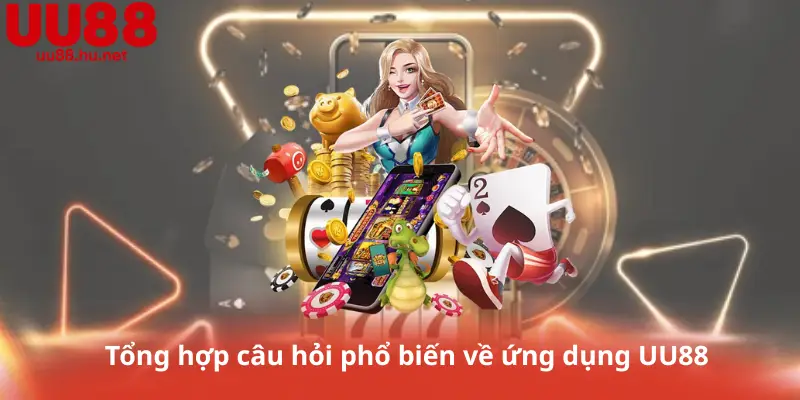 Tổng hợp câu hỏi phổ biến về ứng dụng UU88